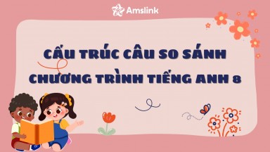 3 CẤU TRÚC CÂU SO SÁNH TRONG CHƯƠNG TRÌNH TIẾNG ANH 8